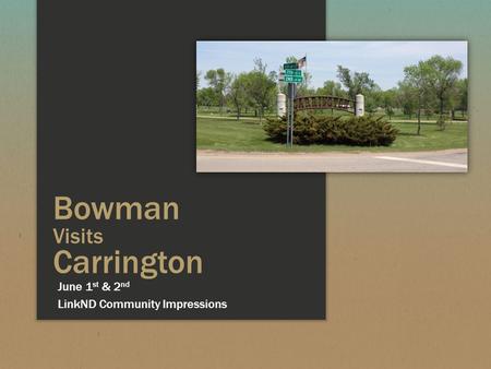 Bowman Visits Carrington LinkND Community Impressions June 1 st & 2 nd.