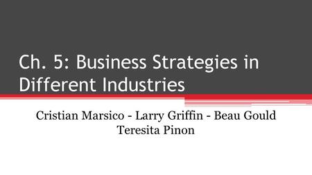 Ch. 5: Business Strategies in Different Industries Cristian Marsico - Larry Griffin - Beau Gould Teresita Pinon.