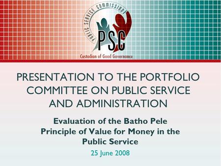 PRESENTATION TO THE PORTFOLIO COMMITTEE ON PUBLIC SERVICE AND ADMINISTRATION Evaluation of the Batho Pele Principle of Value for Money in the Public Service.