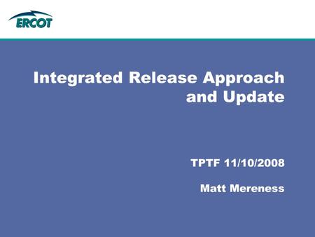 Integrated Release Approach and Update TPTF 11/10/2008 Matt Mereness.