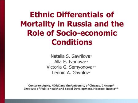 Ethnic Differentials of Mortality in Russia and the Role of Socio-economic Conditions Natalia S. Gavrilova * Alla E. Ivanova ** Victoria G. Semyonova **