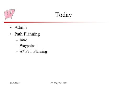 11/8/2001CS 638, Fall 2001 Today Admin Path Planning –Intro –Waypoints –A* Path Planning.