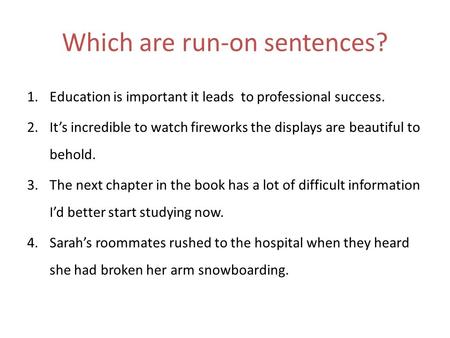 Which are run-on sentences? 1.Education is important it leads to professional success. 2.It’s incredible to watch fireworks the displays are beautiful.