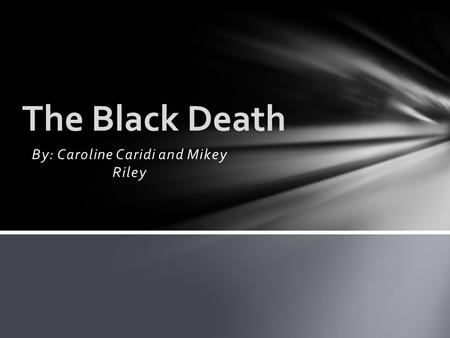 By: Caroline Caridi and Mikey Riley The Black Death.