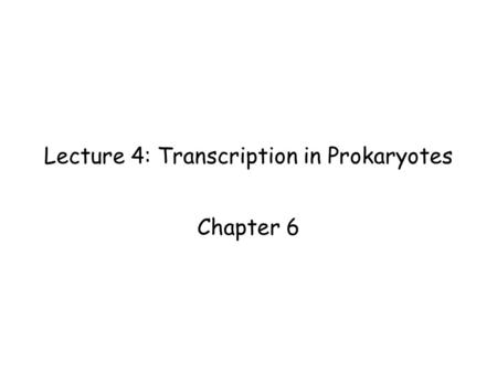 Lecture 4: Transcription in Prokaryotes Chapter 6.