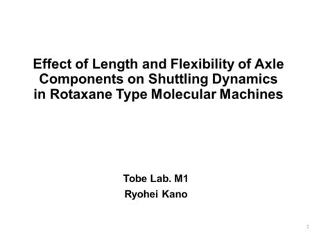 Effect of Length and Flexibility of Axle Components on Shuttling Dynamics in Rotaxane Type Molecular Machines I’m Ryohei Kano from Tobe lab. The title.