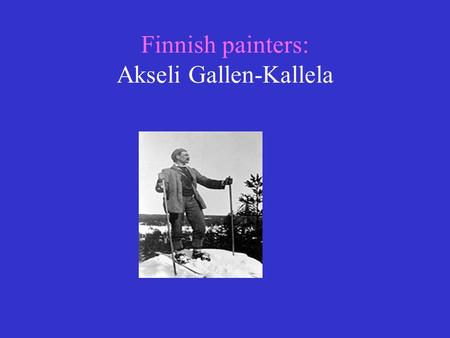 Finnish painters: Akseli Gallen-Kallela. Akseli Gallen-Kallela Akseli Gallen-Kallela was born 26 th of April in 1865 He was a Finnish painter whose best.