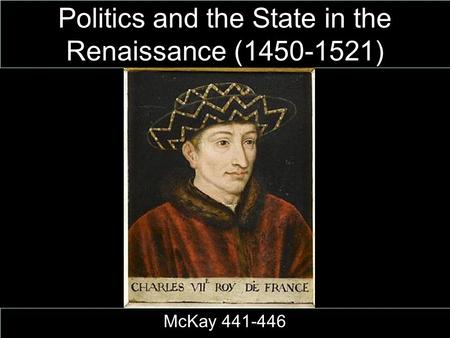 Politics and the State in the Renaissance (1450-1521) McKay 441-446.