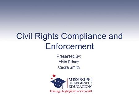 Civil Rights Compliance and Enforcement Presented By: Alvin Edney Cedra Smith.