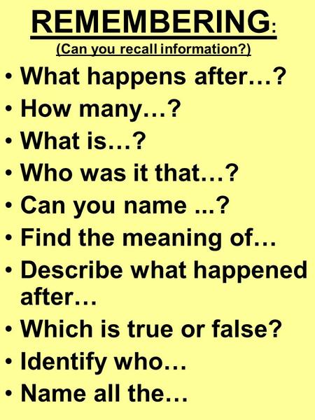 REMEMBERING : (Can you recall information?) What happens after…? How many…? What is…? Who was it that…? Can you name...? Find the meaning of… Describe.