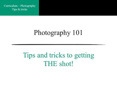 Curriculum ~ Photography Tips & tricks Photography 101 Tips and tricks to getting THE shot!