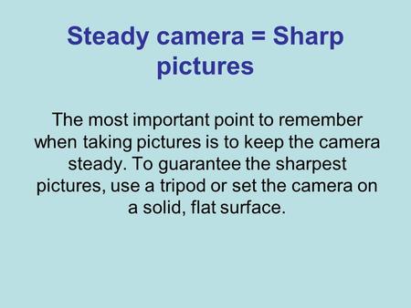 Steady camera = Sharp pictures The most important point to remember when taking pictures is to keep the camera steady. To guarantee the sharpest pictures,