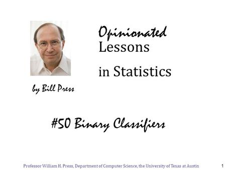 Professor William H. Press, Department of Computer Science, the University of Texas at Austin1 Opinionated in Statistics by Bill Press Lessons #50 Binary.