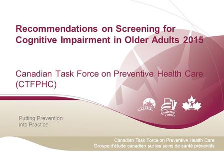 Putting Prevention into Practice Canadian Task Force on Preventive Health Care Groupe d’étude canadien sur les soins de santé préventifs Recommendations.