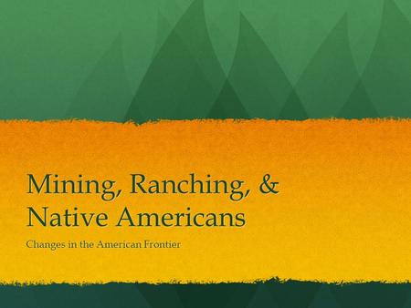 Mining, Ranching, & Native Americans Changes in the American Frontier.