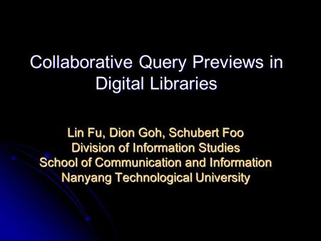 Collaborative Query Previews in Digital Libraries Lin Fu, Dion Goh, Schubert Foo Division of Information Studies School of Communication and Information.