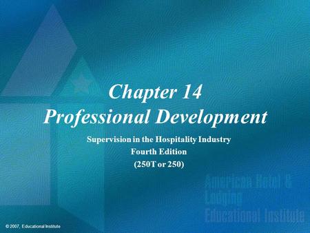 © 2007, Educational Institute Chapter 14 Professional Development Supervision in the Hospitality Industry Fourth Edition (250T or 250)