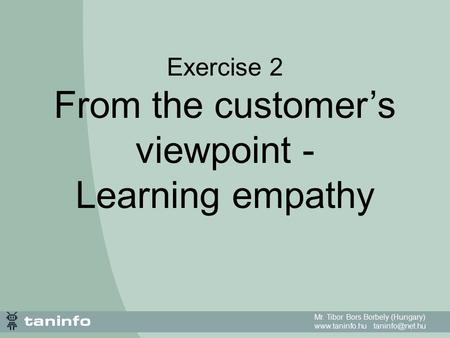 Mr. Tibor Bors Borbely (Hungary)  Exercise 2 From the customer’s viewpoint - Learning empathy.