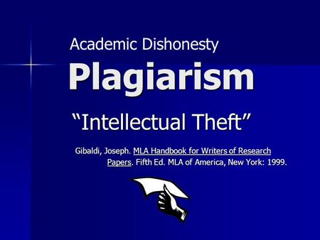 Plagiarism Gibaldi, Joseph. MLA Handbook for Writers of Research Papers. Fifth Ed. MLA of America, New York: 1999. “Intellectual Theft” Academic Dishonesty.