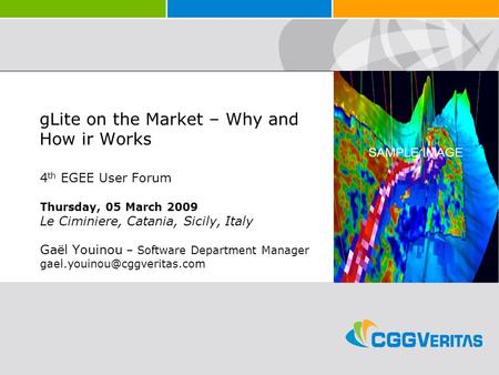 SAMPLE IMAGE gLite on the Market – Why and How ir Works 4 th EGEE User Forum Thursday, 05 March 2009 Le Ciminiere, Catania, Sicily, Italy Gaël Youinou.