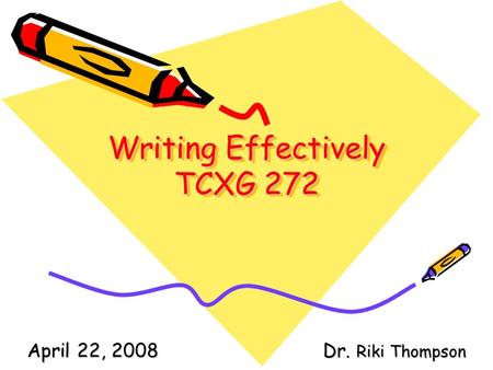 Writing Effectively TCXG 272 April 22, 2008Dr. Riki Thompson.