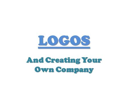 LOGOS And Creating Your Own Company. Introduction You are about to open up your own business and need to come up with your own company logo because you.