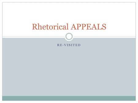 RE-VISITED Rhetorical APPEALS. For this class know and remember: You must comprehend, identify, apply and analyze the components of a rhetorical transaction: