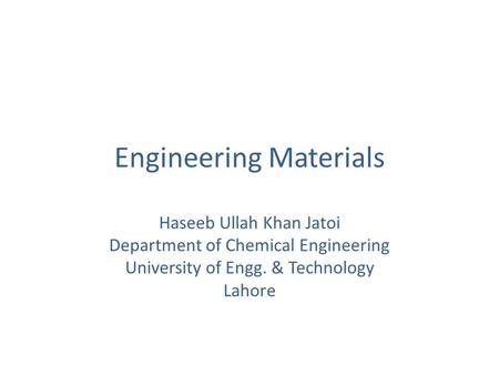 Engineering Materials Haseeb Ullah Khan Jatoi Department of Chemical Engineering University of Engg. & Technology Lahore.