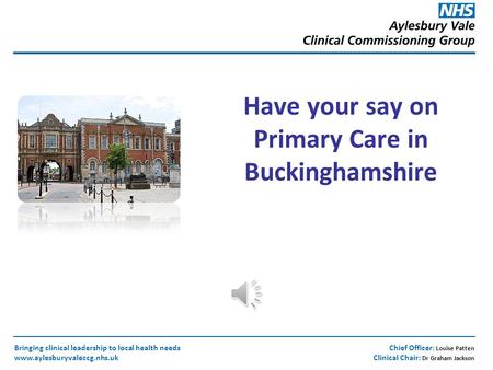 Chief Officer: Louise Patten Clinical Chair: Dr Graham Jackson Bringing clinical leadership to local health needs www.aylesburyvaleccg.nhs.uk Have your.