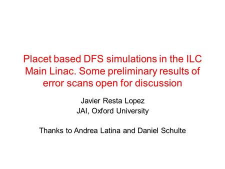 Placet based DFS simulations in the ILC Main Linac. Some preliminary results of error scans open for discussion Javier Resta Lopez JAI, Oxford University.