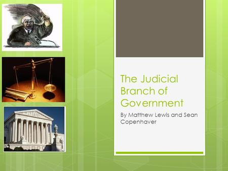 The Judicial Branch of Government By Matthew Lewis and Sean Copenhaver.