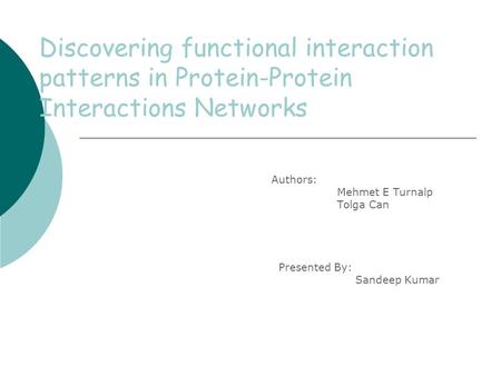 Discovering functional interaction patterns in Protein-Protein Interactions Networks   Authors: Mehmet E Turnalp Tolga Can Presented By: Sandeep Kumar.