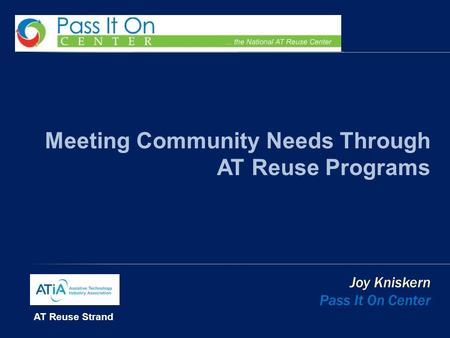 Meeting Community Needs Through AT Reuse Programs Joy Kniskern Pass It On Center AT Reuse Strand.