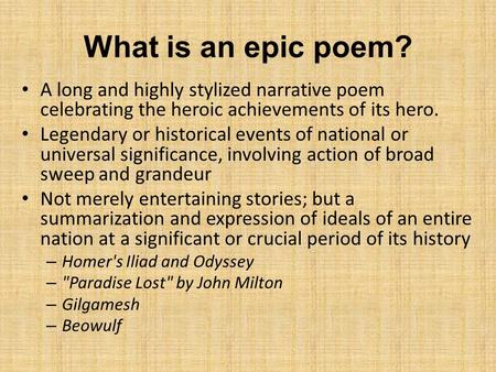 What is an epic poem? A long and highly stylized narrative poem celebrating the heroic achievements of its hero. Legendary or historical events of national.