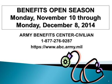 ARMY BENEFITS CENTER-CIVILIAN 1-877-276-9287 https://www.abc.army.mil 1 BENEFITS OPEN SEASON Monday, November 10 through Monday, December 8, 2014.