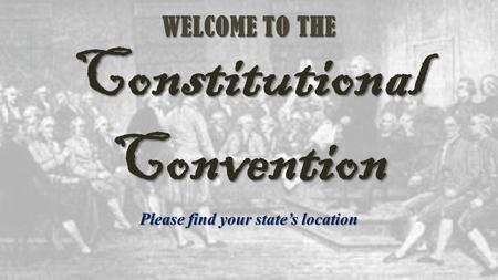 WELCOME TO THE ConstitutionalConvention Please find your state’s location.