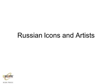 © 2009, TESCCC Russian Icons and Artists. © 2009, TESCCC Great Authors Alexander Pushkin- 1799-1837 Anton Chekhov-1860-1904 Fyodor Dostoyevsky- 1821-1881.