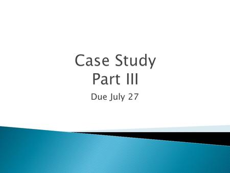 Due July 27.  Describe three applications of our summer session classes (beginning June 22) to your case study student.