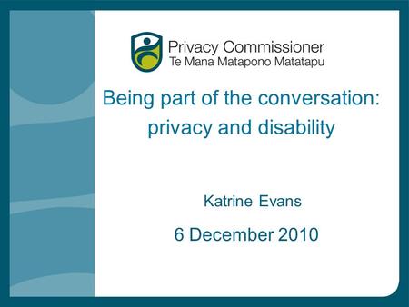 Being part of the conversation: privacy and disability Katrine Evans 6 December 2010.