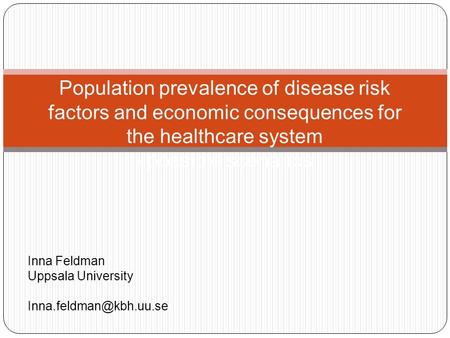 Population prevalence of disease risk factors and economic consequences for the healthcare system - possible scenarios Inna Feldman Uppsala University.