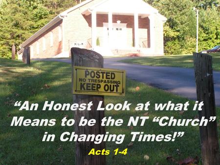 “An Honest Look at what it Means to be the NT “Church” in Changing Times!” Acts 1-4.