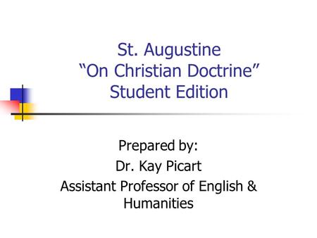 St. Augustine “On Christian Doctrine” Student Edition Prepared by: Dr. Kay Picart Assistant Professor of English & Humanities.