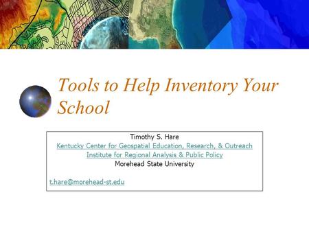 Tools to Help Inventory Your School Timothy S. Hare Kentucky Center for Geospatial Education, Research, & Outreach Institute for Regional Analysis & Public.