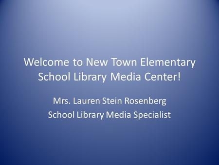 Welcome to New Town Elementary School Library Media Center! Mrs. Lauren Stein Rosenberg School Library Media Specialist.