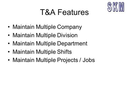 T&A Features Maintain Multiple Company Maintain Multiple Division Maintain Multiple Department Maintain Multiple Shifts Maintain Multiple Projects / Jobs.