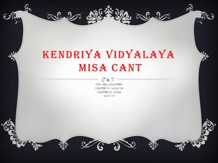 KENDRIYA VIDYALAYA MISA CANT TOPIC :CELL AND BATTERY SUBMITTED TO : SANJAY SIR SUBMITTED BY : ANGAD CLASS : VII.