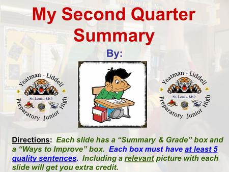 My Second Quarter Summary By: Directions: Each slide has a “Summary & Grade” box and a “Ways to Improve” box. Each box must have at least 5 quality sentences.