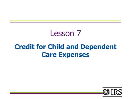 Lesson 7 Credit for Child and Dependent Care Expenses.