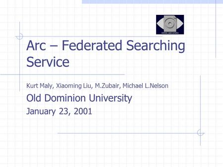 Arc – Federated Searching Service Kurt Maly, Xiaoming Liu, M.Zubair, Michael L.Nelson Old Dominion University January 23, 2001.