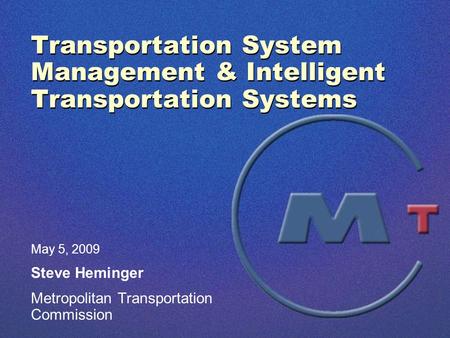 Transportation System Management & Intelligent Transportation Systems May 5, 2009 Steve Heminger Metropolitan Transportation Commission.